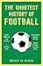 The Shortest History of Football