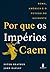 Por que os impérios caem: R...