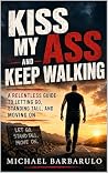 Kiss My Ass and Keep Walking: A Relentless Guide to Letting Go, Standing Tall, and Moving On