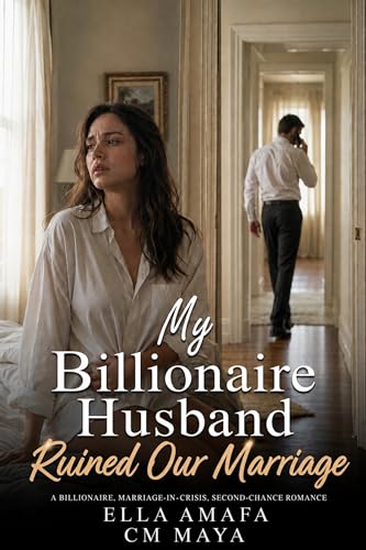 My Billionaire Husband Ruined Our Marriage: A Billionaire, Marriage-in-Crisis, Second-Chance Romance (Her Marriage in Crisis Book 37)