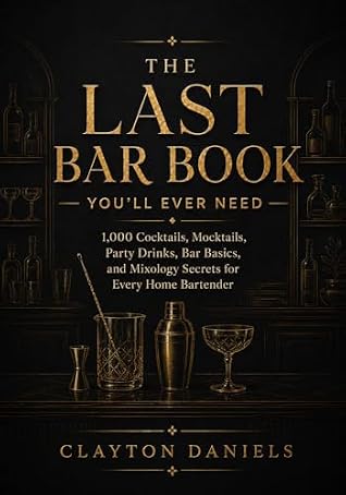 The Last Bar Book You’ll Ever Need: 1,000 Cocktails, Mocktails, Party Drinks, Bar Basics, and Mixology Secrets for Every Home Bartender