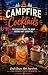Campfire Cocktails: 75 Easy Camp Cocktails, Hot Drinks, & Non-Alcholic Fireside Sippers for Your Next Outdoor Adventure (Out Camping Book 2)