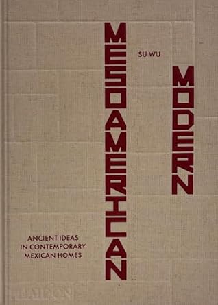Mesoamerican Modern: Ancient Ideas in Contemporary Mexican Homes