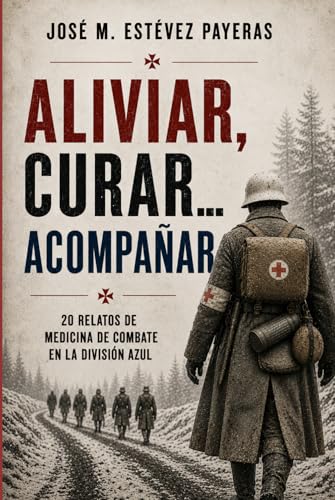 Aliviar, curar… acompañar: 20 relatos de Medicina de combate en la División Azul (Spanish Edition)