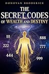 The Secret Codes Of Wealth And Destiny: Unlocking Abundance, Angel Numbers, Life Path Numbers, Healing, Success, and Spiritual Energy