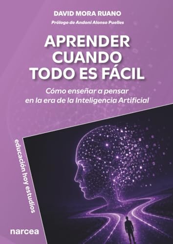 Aprender cuando todo es fácil: Cómo enseñar a pensar en la era de la Inteligencia Artificial (Educación Hoy Estudios) (Spanish Edition)