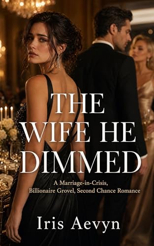 The Wife He Dimmed: A Marriage-in-Crisis, Billionaire Grovel, Second Chance Romance (Kindle Edition)