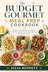 The Budget Gourmet Meal Prep Cookbook: Elegant, Affordable Make-Ahead Meals with Smart Grocery Lists, No-Waste Planning, and Everyday Savings