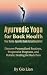 Ayurvedic Yoga for Back Health: Your Dosha-Specific Guide to Lasting Relief: Discover Personalized Routines, Progressive Programs, and Holistic Healing for Back Pain