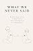 What We Never Said: Poems about love, vulnerability, and learning how to comunicate
