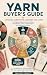 Yarn Buyer's Guide: Choose,...