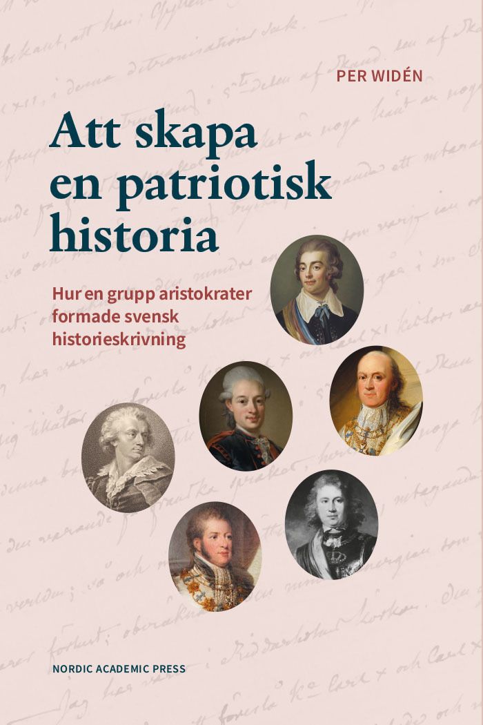Att skapa en patriotisk historia : hur en grupp aristokrater formade svensk historieskrivning 1810-1835