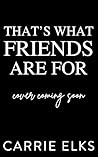 That's What Friends Are For by Carrie Elks That's What Friends Are For by Carrie Elks