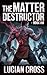 The Matter Destructor by Lucian Cross The Matter Destructor by Lucian Cross