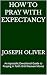 HOW TO PRAY WITH EXPECTANCY...