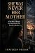 She Was Never Her Mother: A True Story of Betrayal, Grief, and a Family That Erased a Mother