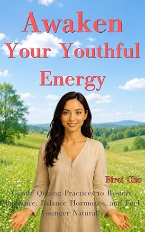 Awaken Your Youthful Energy: Gentle Qigong Practices to Restore Radiance, Balance Hormones, and Feel Younger Naturally
