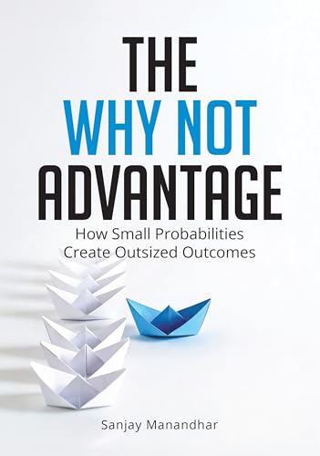 The Why Not Advantage: How Small Probabilities Create Outsized Outcomes (Kindle Edition)