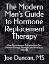 The Modern Man's Guide to Hormone Replacement Therapy: How Testosterone Optimization Can Restore Energy, Strength, and Vitality at Any Age