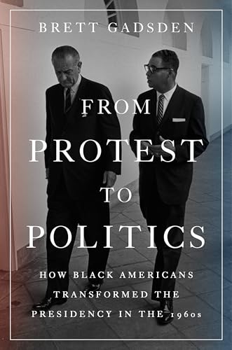 From Protest to Politics: How Black Americans Transformed the Presidency in the 1960s (Hardcover)