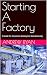 Starting A Factory: A Guide...
