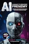 AI: Humanity's Greatest Frenemy: Your Personal Guide to Navigating the Fears, Benefits, Risks and Chaos of Machines We Can’t Unbuild AI: Humanity's Greatest Frenemy: Your Personal Guide to Navigating the Fears, Benefits, Risks and Chaos of Machines We Can’t Unbuild
