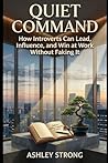 Quiet Command: How Introverts Can Lead, Influence, and Win at Work Without Faking It