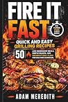 Fire It Fast: Quick and Easy Grilling Recipes: 50 Low-Ingredient Meals, Simple Sauces, and Weeknight Grill Plans for Gas and Charcoal