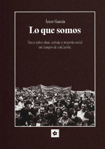 Lo que somos: Notas sobre clase, trabajo y mayoría social en tiempos de confusión
