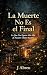 La Muerte No Es el Final: L...