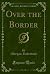 Over the Border (Classic Reprint)