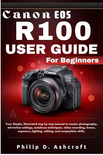 Canon Eos R100 User Guide for Beginners: Your Simple, Illustrated step by step manual to master photography, mirrorless settings, autofocus techniques, video recording, lenses, and editing skills. (Kindle Edition)