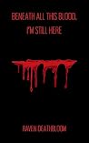 Beneath All This Blood, I'm Still Here by Raven Deathbloom Beneath All This Blood, I'm Still Here by Raven Deathbloom