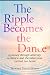The Ripple Becomes the Dance by Nancy Nardini Hanson The Ripple Becomes the Dance by Nancy Nardini Hanson