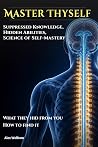 Master Thyself: Suppressed Knowledge, Hidden Abilities, Science of Self-Mastery Master Thyself: Suppressed Knowledge, Hidden Abilities, Science of Self-Mastery