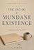 The Art of a Mundane Existence