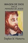 Imagen de Dios en la Persona de Jesús by Stephen W. Hiemstra Imagen de Dios en la Persona de Jesús by Stephen W. Hiemstra