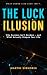 The Luck Illusion: Why Success Isn’t Random — and What Actually Shapes Your Life