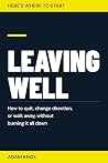Here's Where to Start: Leaving Well: How to quit, change direction, or walk away, without burning it all down Here's Where to Start: Leaving Well: How to quit, change direction, or walk away, without burning it all down