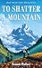 To Shatter a Mountain by Bennie Walker To Shatter a Mountain by Bennie Walker
