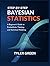 STEP-BY-STEP BAYESIAN STATISTICS: A Beginner’s Guide to Probabilistic Thinking and Statistical Modeling