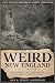 Weird New England: Hidden History, Lost Places and Unexplained Events