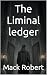 The Liminal ledger by Mack Robert