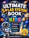 The Ultimate Solar System Book for Kids: Explore the Solar System Through Planet Missions, Fun Facts, Interactive Activities, Quizzes, and Amazing Space ... 6–10 (STEM Adventures for Curious Kids)