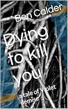 Dying to kill you...