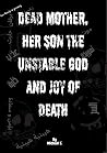 Dead Mother, Her Son the Unstable God and Joy of Death by Michael S. Dead Mother, Her Son the Unstable God and Joy of Death by Michael S.