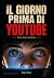 Il giorno prima di YouTube:...
