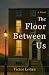 The Floor Between Us by Victor Lohan