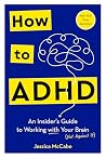 How to ADHD: An Insider's Guide to Working with Your Brain (Not Against It)