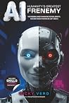 AI: Humanity's Greatest Frenemy: Your Personal Guide to Navigating the Fears, Benefits, Risks and Chaos of Machines We Can’t Unbuild AI: Humanity's Greatest Frenemy: Your Personal Guide to Navigating the Fears, Benefits, Risks and Chaos of Machines We Can’t Unbuild